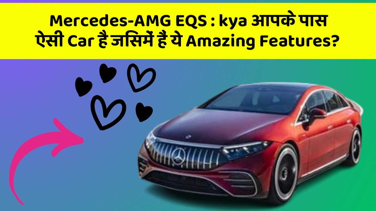 Mercedes-AMG EQS: kya आपके पास ऐसी Car है जिसमें हैं ये Amazing Features?