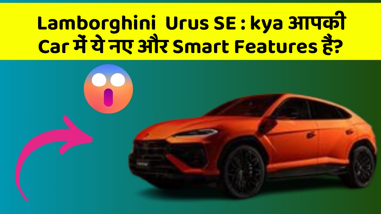 Lamborghini  Urus SE: kya आपकी Car में ये नए और Smart Features हैं?